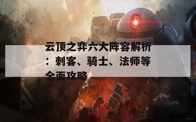 云顶之弈六大阵容解析：刺客、骑士、法师等全面攻略