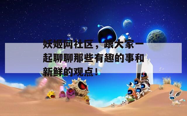 妖姬网社区，跟大家一起聊聊那些有趣的事和新鲜的观点！