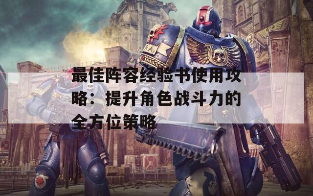 最佳阵容经验书使用攻略：提升角色战斗力的全方位策略