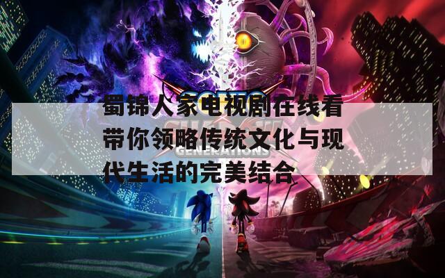 蜀锦人家电视剧在线看带你领略传统文化与现代生活的完美结合
