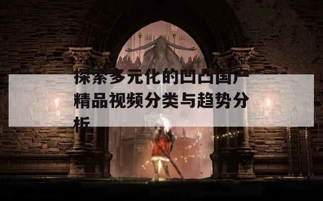 探索多元化的凹凸国产精品视频分类与趋势分析