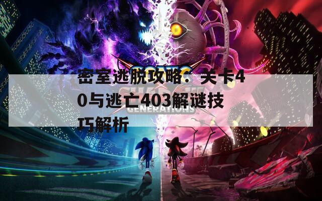 密室逃脱攻略：关卡40与逃亡403解谜技巧解析