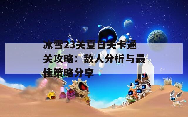 冰雪23关夏日关卡通关攻略：敌人分析与最佳策略分享