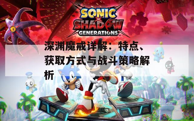 深渊魔戒详解：特点、获取方式与战斗策略解析