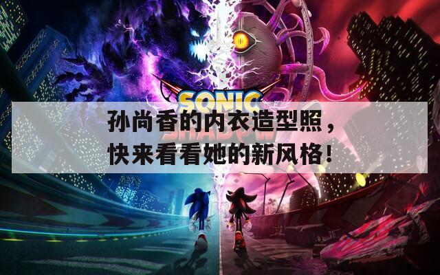 孙尚香的内衣造型照，快来看看她的新风格！