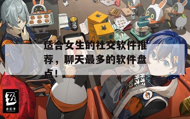 适合女生的社交软件推荐，聊天最多的软件盘点！