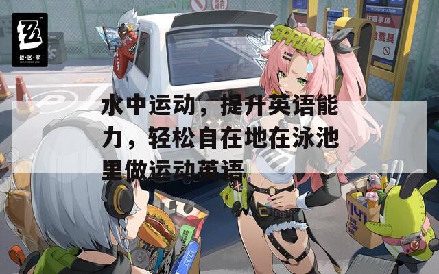 水中运动，提升英语能力，轻松自在地在泳池里做运动英语