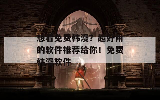 想看免费韩漫？超好用的软件推荐给你！免费韩漫软件