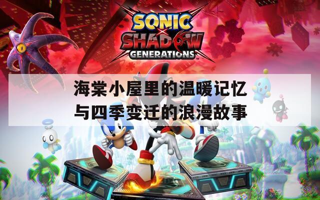 海棠小屋里的温暖记忆与四季变迁的浪漫故事