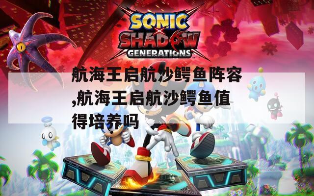 航海王启航沙鳄鱼阵容,航海王启航沙鳄鱼值得培养吗