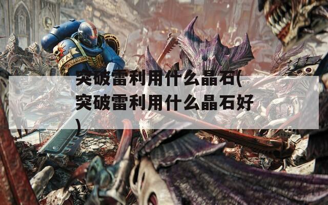 突破雷利用什么晶石(突破雷利用什么晶石好)