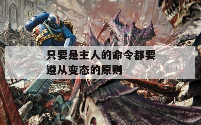 只要是主人的命令都要遵从变态的原则