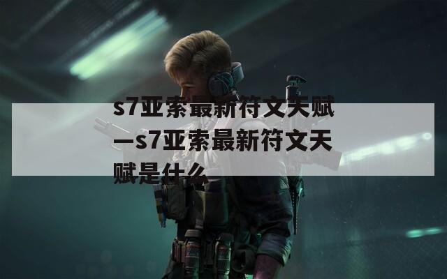s7亚索最新符文天赋—s7亚索最新符文天赋是什么