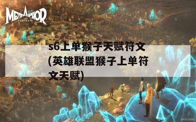 s6上单猴子天赋符文(英雄联盟猴子上单符文天赋)