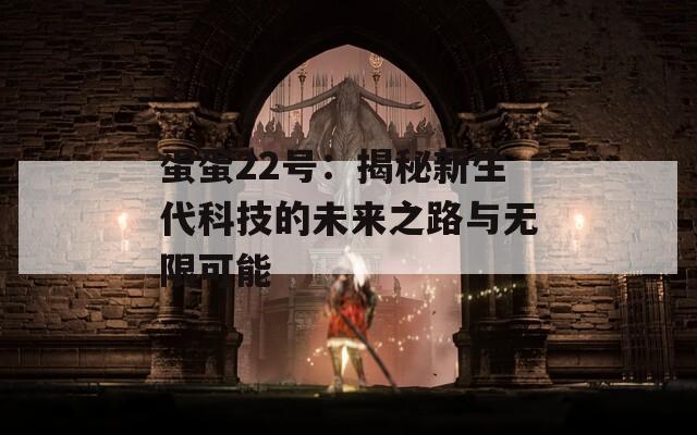蛋蛋22号：揭秘新生代科技的未来之路与无限可能