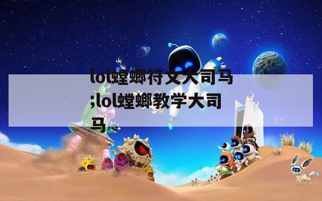 lol螳螂符文大司马;lol螳螂教学大司马