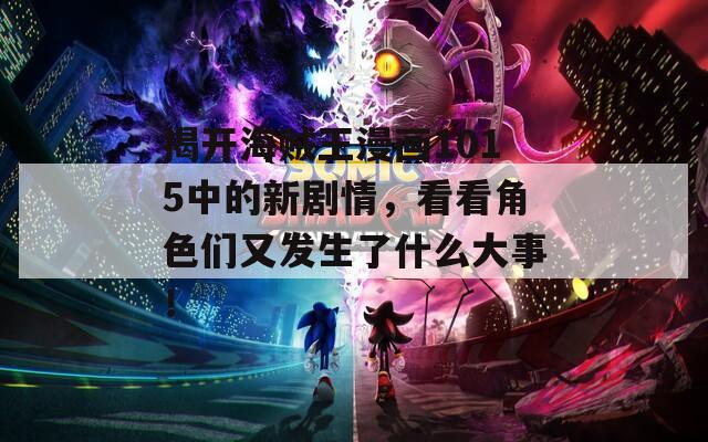 揭开海贼王漫画1015中的新剧情，看看角色们又发生了什么大事！