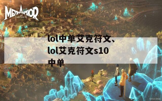 lol中单艾克符文、lol艾克符文s10中单