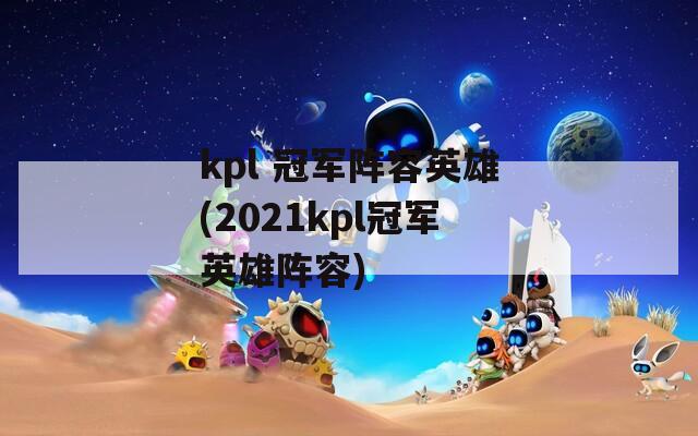 kpl 冠军阵容英雄(2021kpl冠军英雄阵容)