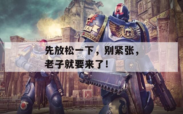 先放松一下，别紧张，老子就要来了！