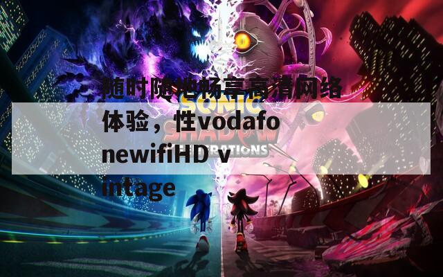 随时随地畅享高清网络体验，性vodafonewifiHD vintage