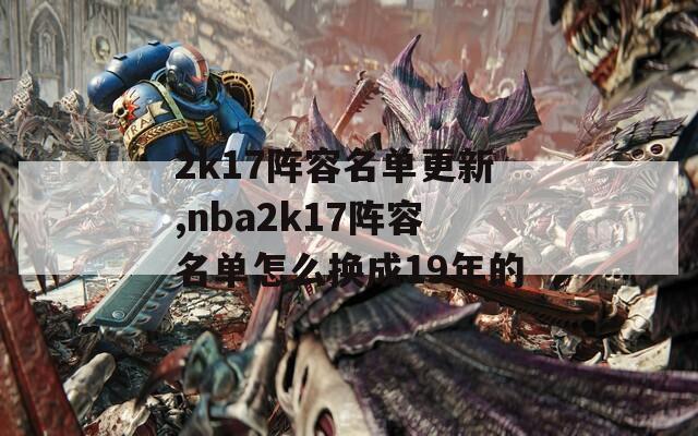 2k17阵容名单更新,nba2k17阵容名单怎么换成19年的