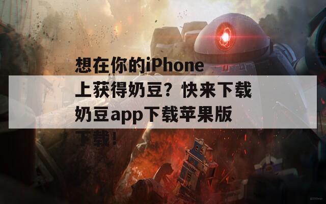 想在你的iPhone上获得奶豆？快来下载奶豆app下载苹果版下载！