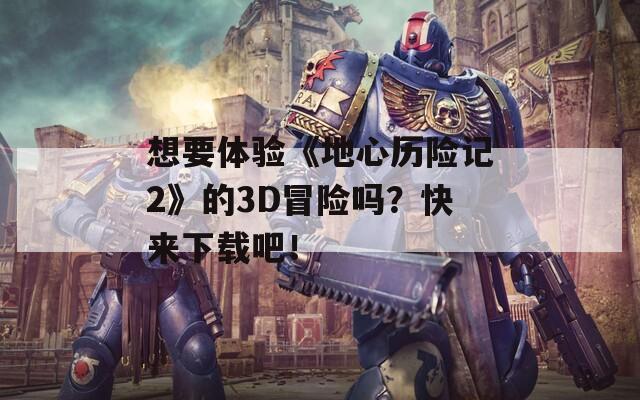 想要体验《地心历险记2》的3D冒险吗？快来下载吧！