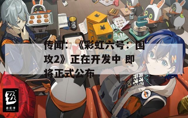 传闻：《彩虹六号：围攻2》正在开发中 即将正式公布