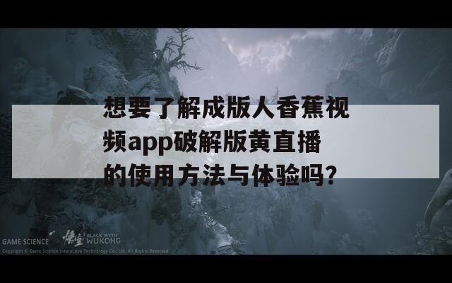 想要了解成版人香蕉视频app破解版黄直播的使用方法与体验吗？
