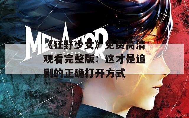 《狂野少女》免费高清观看完整版：这才是追剧的正确打开方式