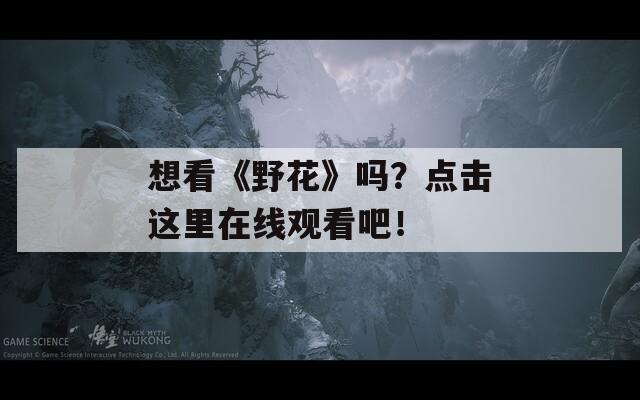 想看《野花》吗？点击这里在线观看吧！
