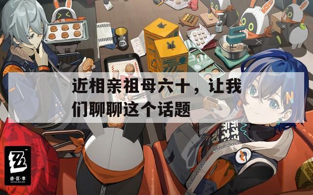 近相亲祖母六十，让我们聊聊这个话题