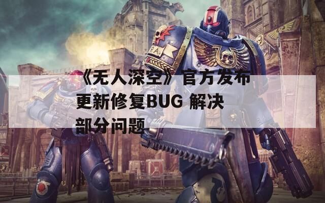 《无人深空》官方发布更新修复BUG 解决部分问题