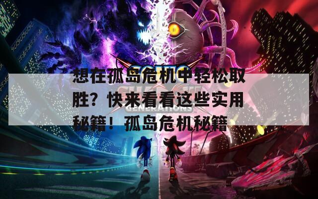 想在孤岛危机中轻松取胜？快来看看这些实用秘籍！孤岛危机秘籍