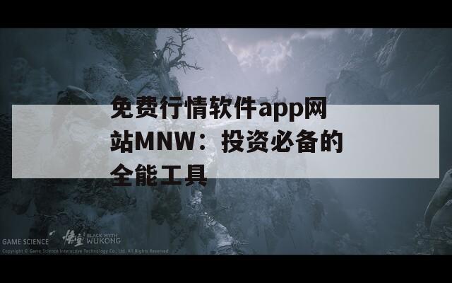 免费行情软件app网站MNW：投资必备的全能工具
