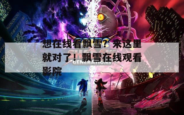 想在线看飘雪？来这里就对了！飘雪在线观看影院