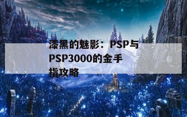 漆黑的魅影：PSP与PSP3000的金手指攻略