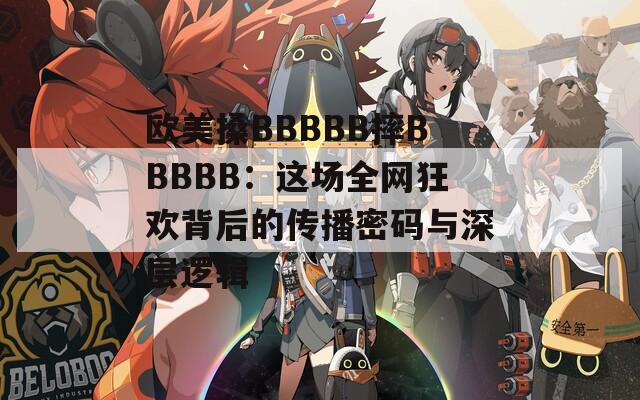 欧美搡BBBBB摔BBBBB：这场全网狂欢背后的传播密码与深层逻辑
