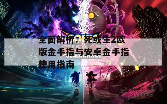全面解析：死或生2欧版金手指与安卓金手指使用指南