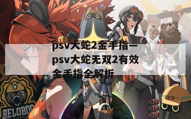 psv大蛇2金手指—psv大蛇无双2有效金手指全解析