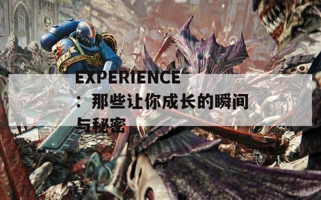 EXPERIENCE：那些让你成长的瞬间与秘密