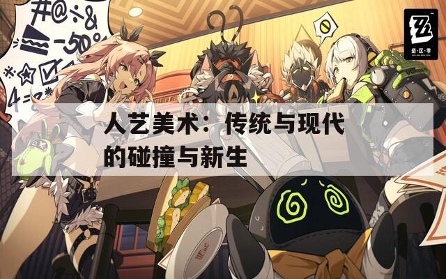 人艺美术：传统与现代的碰撞与新生