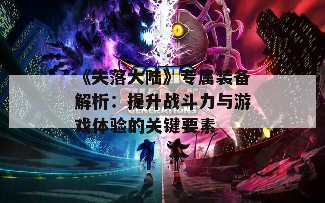 《失落大陆》专属装备解析：提升战斗力与游戏体验的关键要素