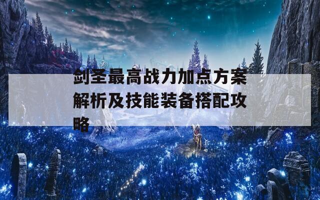 剑圣最高战力加点方案解析及技能装备搭配攻略