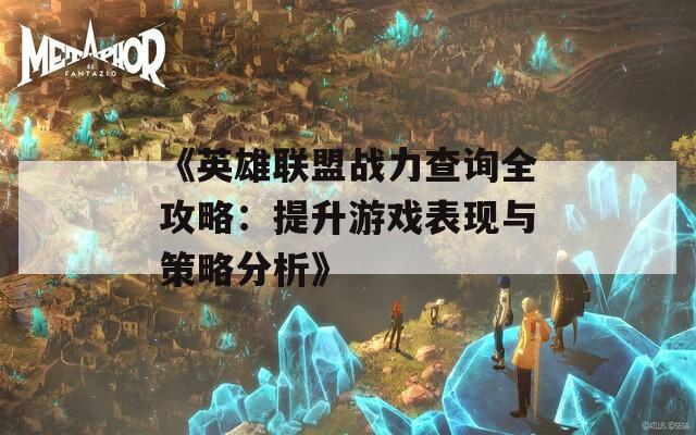 《英雄联盟战力查询全攻略：提升游戏表现与策略分析》