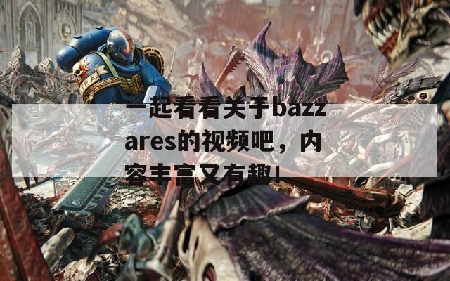 一起看看关于bazzares的视频吧，内容丰富又有趣！