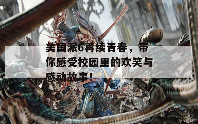 美国派6再续青春，带你感受校园里的欢笑与感动故事！
