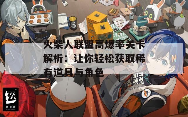 火柴人联盟高爆率关卡解析：让你轻松获取稀有道具与角色