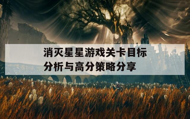 消灭星星游戏关卡目标分析与高分策略分享
